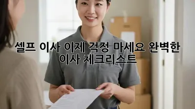 셀프 이사, 이제 걱정 마세요! 완벽한 이사 체크리스트